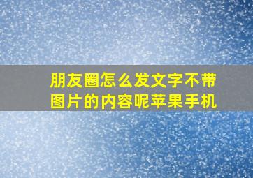 朋友圈怎么发文字不带图片的内容呢苹果手机