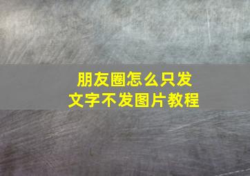 朋友圈怎么只发文字不发图片教程