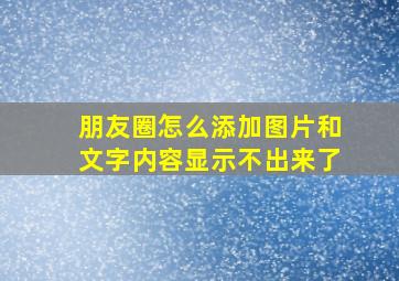 朋友圈怎么添加图片和文字内容显示不出来了