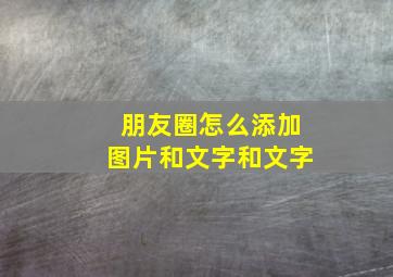 朋友圈怎么添加图片和文字和文字