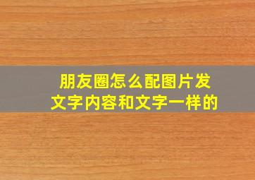 朋友圈怎么配图片发文字内容和文字一样的