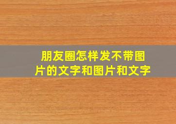 朋友圈怎样发不带图片的文字和图片和文字