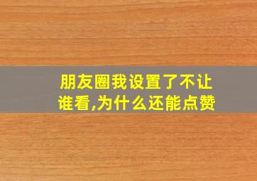 朋友圈我设置了不让谁看,为什么还能点赞