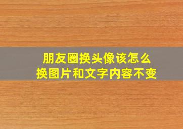 朋友圈换头像该怎么换图片和文字内容不变