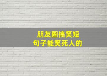 朋友圈搞笑短句子能笑死人的