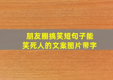 朋友圈搞笑短句子能笑死人的文案图片带字