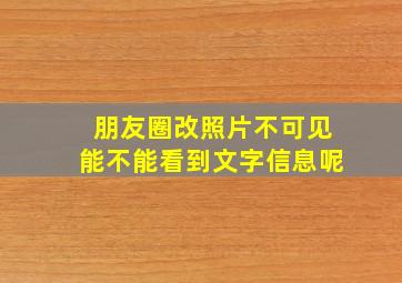 朋友圈改照片不可见能不能看到文字信息呢