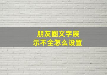 朋友圈文字展示不全怎么设置