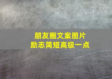 朋友圈文案图片励志简短高级一点