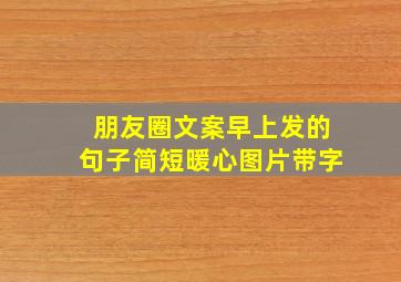 朋友圈文案早上发的句子简短暖心图片带字