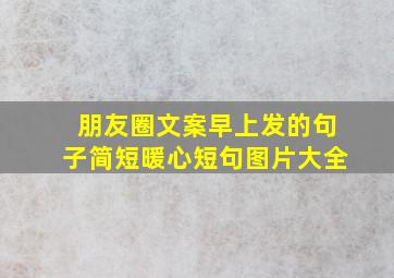 朋友圈文案早上发的句子简短暖心短句图片大全