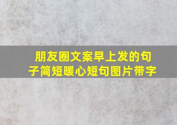 朋友圈文案早上发的句子简短暖心短句图片带字