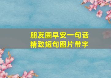 朋友圈早安一句话精致短句图片带字