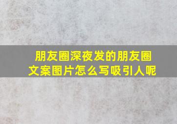 朋友圈深夜发的朋友圈文案图片怎么写吸引人呢