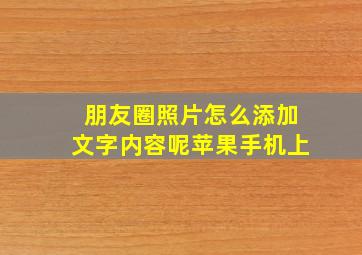 朋友圈照片怎么添加文字内容呢苹果手机上