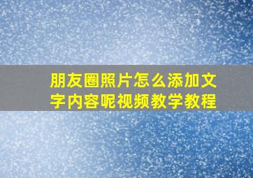 朋友圈照片怎么添加文字内容呢视频教学教程