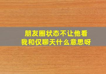 朋友圈状态不让他看我和仅聊天什么意思呀