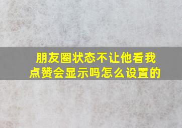 朋友圈状态不让他看我点赞会显示吗怎么设置的