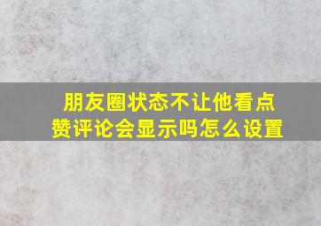 朋友圈状态不让他看点赞评论会显示吗怎么设置