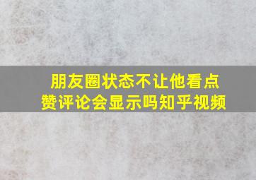 朋友圈状态不让他看点赞评论会显示吗知乎视频