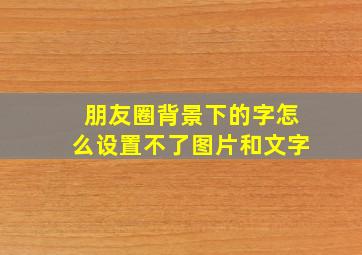 朋友圈背景下的字怎么设置不了图片和文字