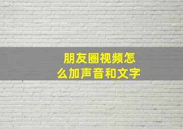 朋友圈视频怎么加声音和文字