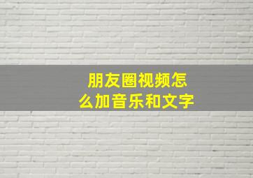 朋友圈视频怎么加音乐和文字