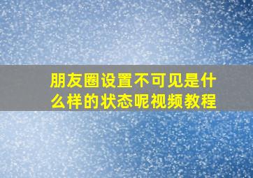 朋友圈设置不可见是什么样的状态呢视频教程