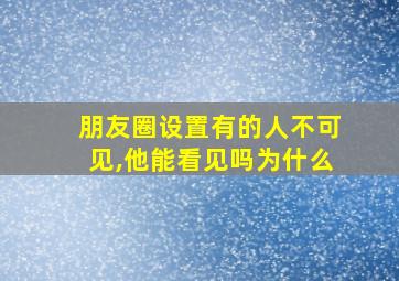 朋友圈设置有的人不可见,他能看见吗为什么