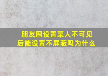 朋友圈设置某人不可见后能设置不屏蔽吗为什么