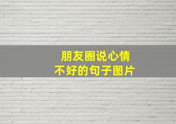 朋友圈说心情不好的句子图片