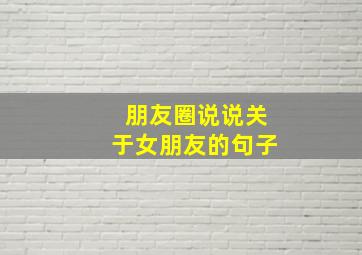 朋友圈说说关于女朋友的句子