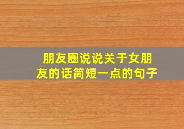 朋友圈说说关于女朋友的话简短一点的句子