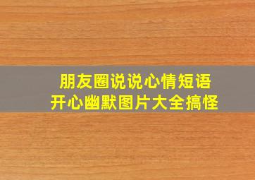 朋友圈说说心情短语开心幽默图片大全搞怪