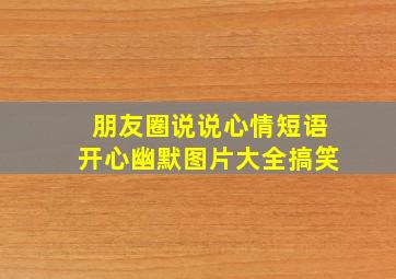 朋友圈说说心情短语开心幽默图片大全搞笑