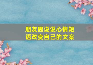 朋友圈说说心情短语改变自己的文案