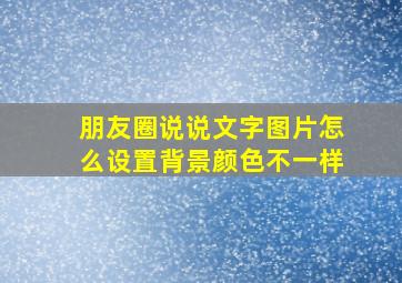 朋友圈说说文字图片怎么设置背景颜色不一样