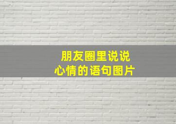 朋友圈里说说心情的语句图片