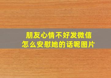 朋友心情不好发微信怎么安慰她的话呢图片