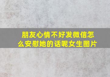 朋友心情不好发微信怎么安慰她的话呢女生图片