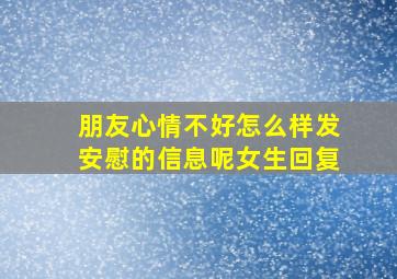 朋友心情不好怎么样发安慰的信息呢女生回复