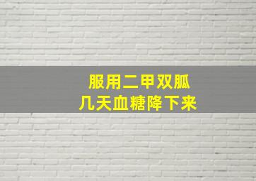 服用二甲双胍几天血糖降下来