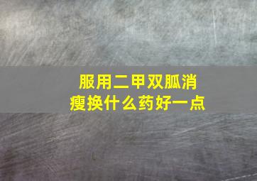 服用二甲双胍消瘦换什么药好一点