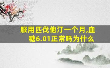 服用匹伐他汀一个月,血糖6.01正常吗为什么