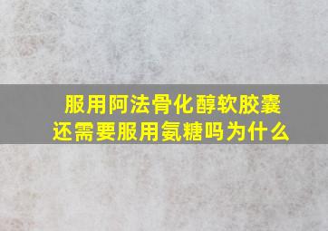 服用阿法骨化醇软胶囊还需要服用氨糖吗为什么