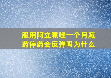 服用阿立哌唑一个月减药停药会反弹吗为什么