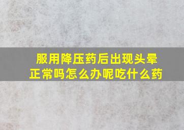 服用降压药后出现头晕正常吗怎么办呢吃什么药