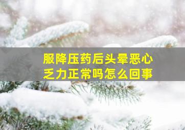 服降压药后头晕恶心乏力正常吗怎么回事