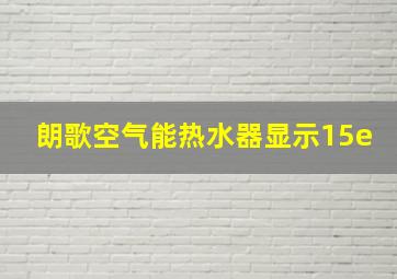 朗歌空气能热水器显示15e