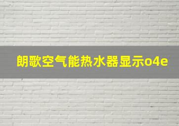 朗歌空气能热水器显示o4e